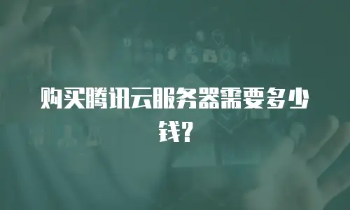 购买腾讯云服务器需要多少钱？