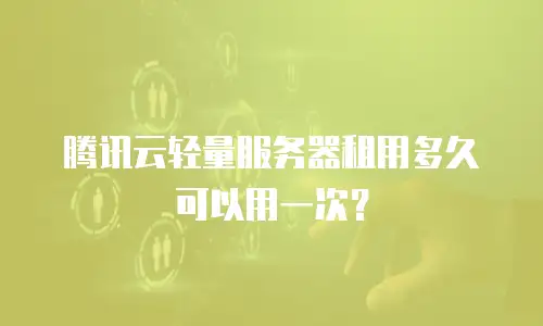 腾讯云轻量服务器租用多久可以用一次？