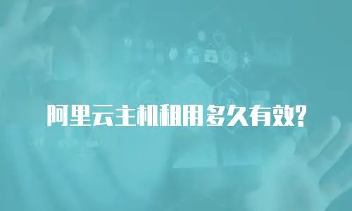 阿里云主机租用多久有效?