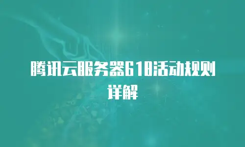 腾讯云服务器618活动规则详解