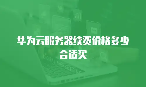 华为云服务器续费价格多少合适买