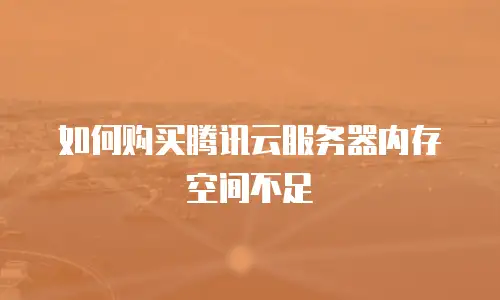 如何购买腾讯云服务器内存空间不足