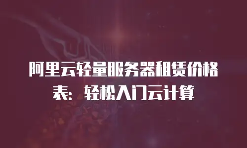 阿里云轻量服务器租赁价格表：轻松入门云计算