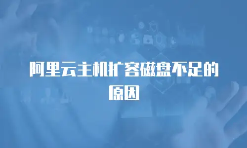 阿里云主机扩容磁盘不足的原因