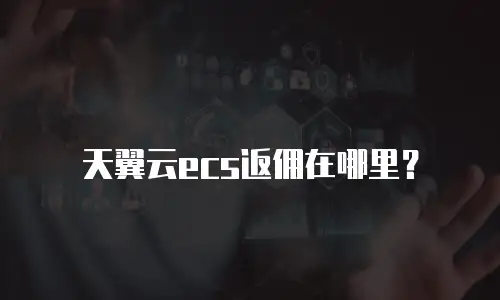 天翼云ecs返佣在哪里？