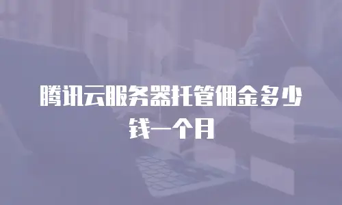 腾讯云服务器托管佣金多少钱一个月