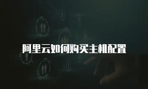 阿里云如何购买主机配置