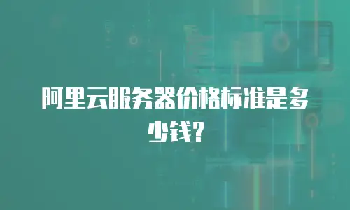 阿里云服务器价格标准是多少钱？