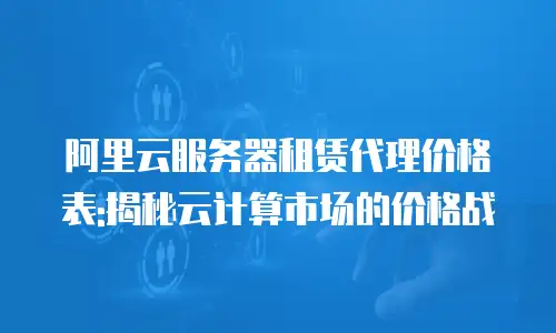 阿里云服务器租赁代理价格表:揭秘云计算市场的价格战