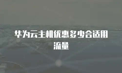 华为云主机优惠多少合适用流量