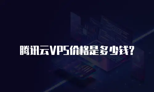 腾讯云VPS价格是多少钱？