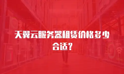 天翼云服务器租赁价格多少合适？
