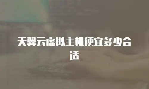 天翼云虚拟主机便宜多少合适