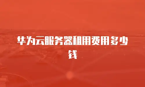 华为云服务器租用费用多少钱