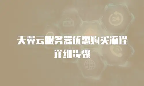 天翼云服务器优惠购买流程详细步骤