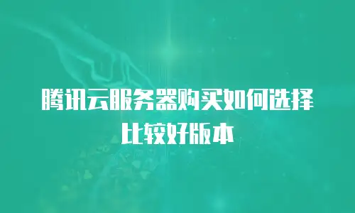 腾讯云服务器购买如何选择比较好版本