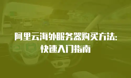 阿里云海外服务器购买方法：快速入门指南