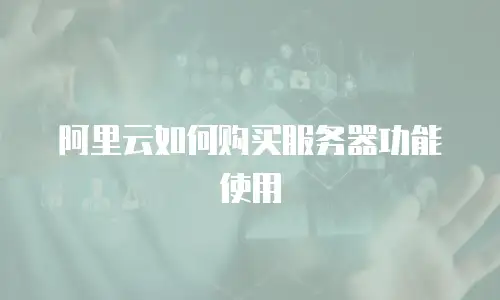 阿里云如何购买服务器功能使用