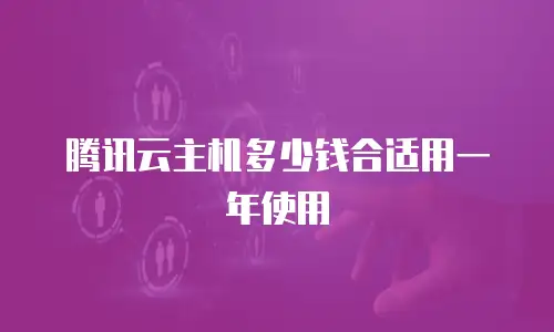 腾讯云主机多少钱合适用一年使用