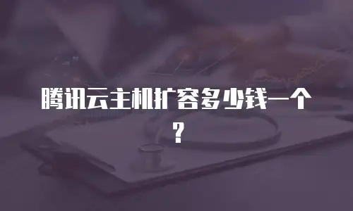 腾讯云主机扩容多少钱一个？