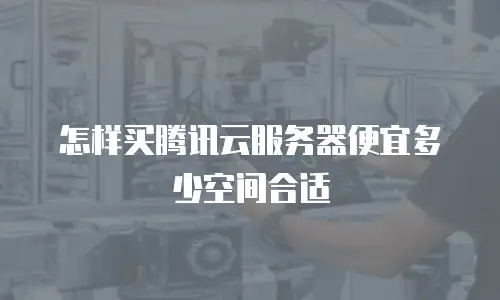 怎样买腾讯云服务器便宜多少空间合适
