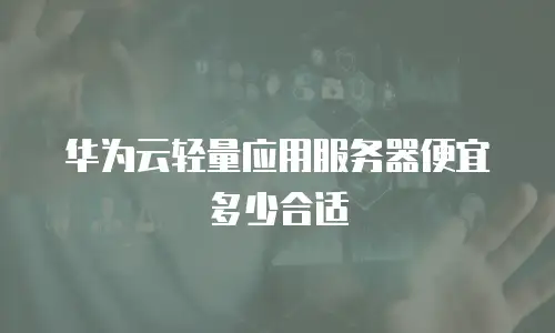 华为云轻量应用服务器便宜多少合适