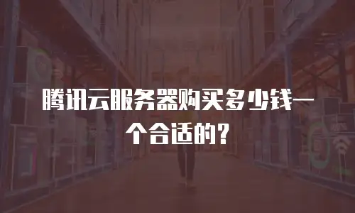 腾讯云服务器购买多少钱一个合适的？