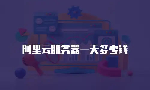 阿里云服务器一天多少钱