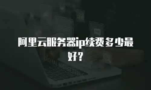 阿里云服务器ip续费多少最好？
