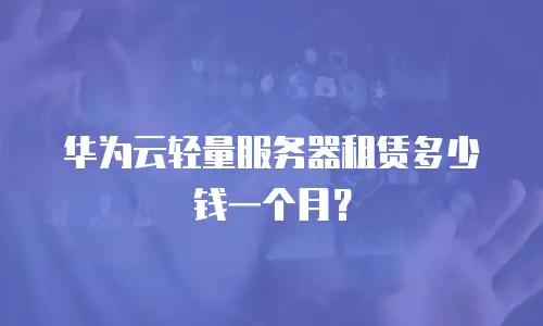 华为云轻量服务器租赁多少钱一个月？
