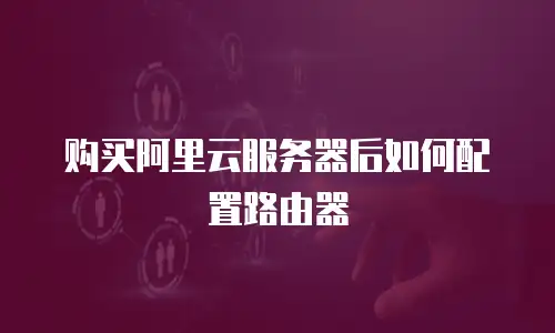 购买阿里云服务器后如何配置路由器