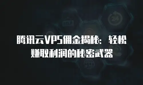 腾讯云VPS佣金揭秘：轻松赚取利润的秘密武器