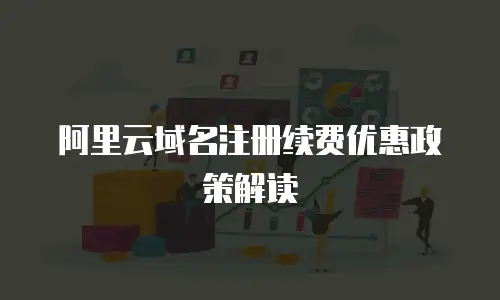 阿里云域名注册续费优惠政策解读