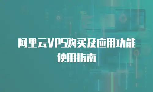阿里云VPS购买及应用功能使用指南