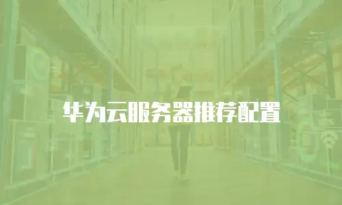 华为云服务器推荐配置