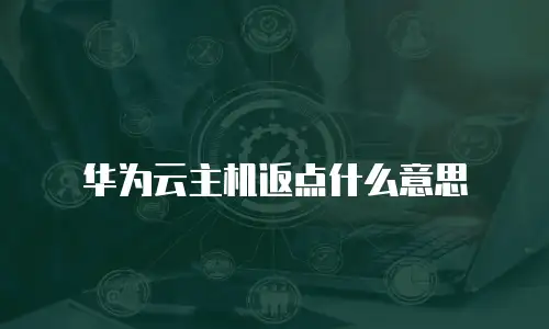 华为云主机返点什么意思