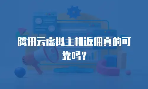 腾讯云虚拟主机返佣真的可靠吗？