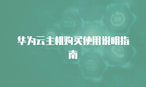 华为云主机购买使用说明指南