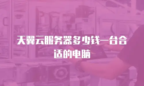 天翼云服务器多少钱一台合适的电脑