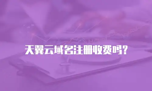 天翼云域名注册收费吗？