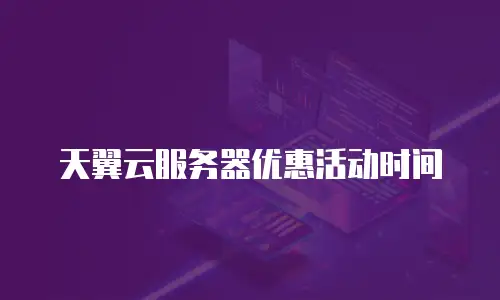 天翼云服务器优惠活动时间