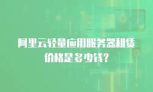 阿里云轻量应用服务器租赁价格是多少钱？