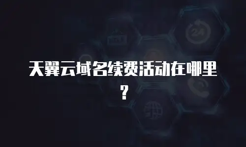 天翼云域名续费活动在哪里？