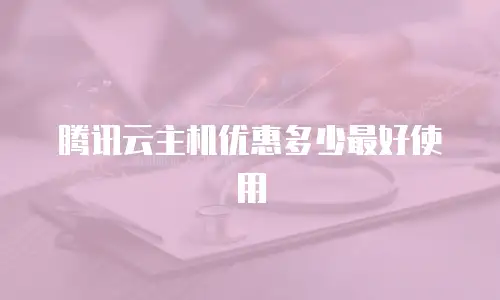 腾讯云主机优惠多少最好使用