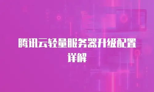 腾讯云轻量服务器升级配置详解