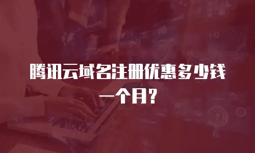 腾讯云域名注册优惠多少钱一个月？