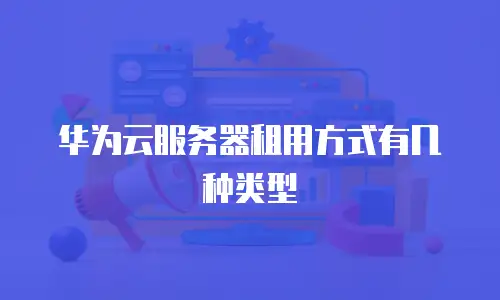 华为云服务器租用方式有几种类型