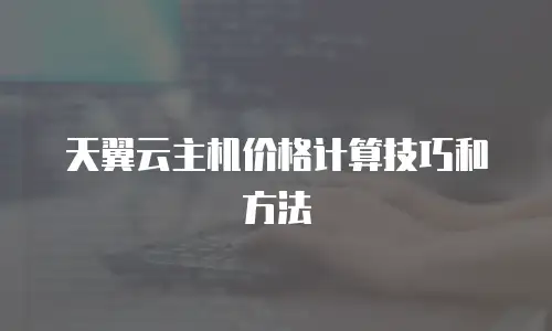 天翼云主机价格计算技巧和方法