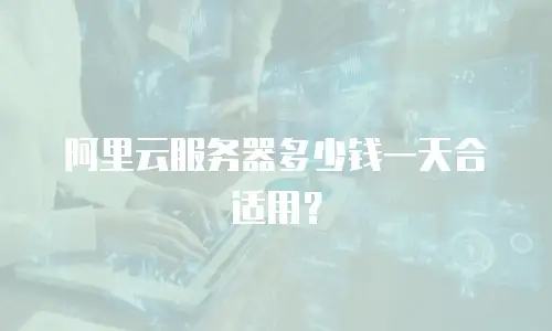 阿里云服务器多少钱一天合适用？