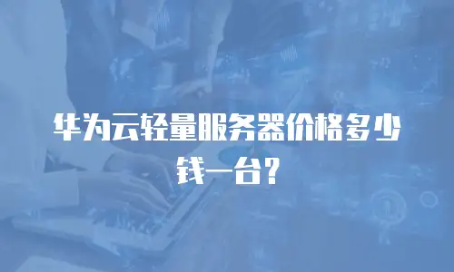 华为云轻量服务器价格多少钱一台？